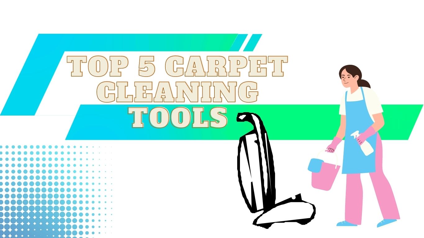 Top 5 Carpet Cleaning Tools